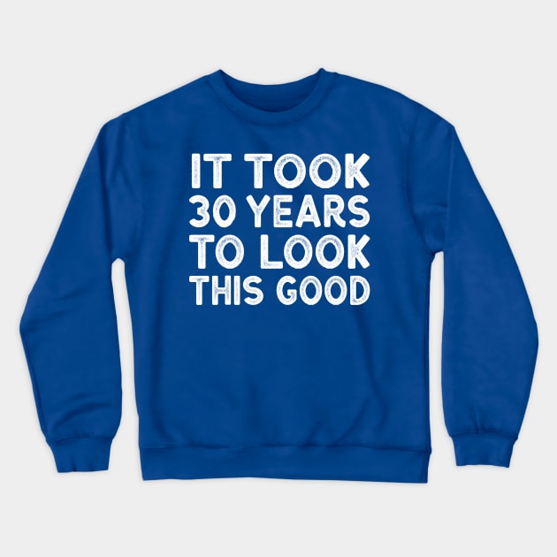 It Took 30 Years To Look This Good - Funny 30th Birthday Shirt Crewneck Sweatshirt by BlueTshirtCo